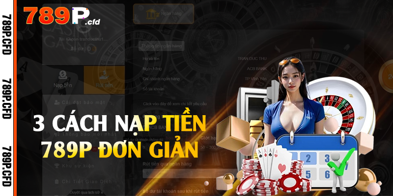 Nạp Tiền 789P - Lên Điểm Nhanh Chóng Chỉ 3 Phút 1 3 cách nạp tiền 789P đơn giản
