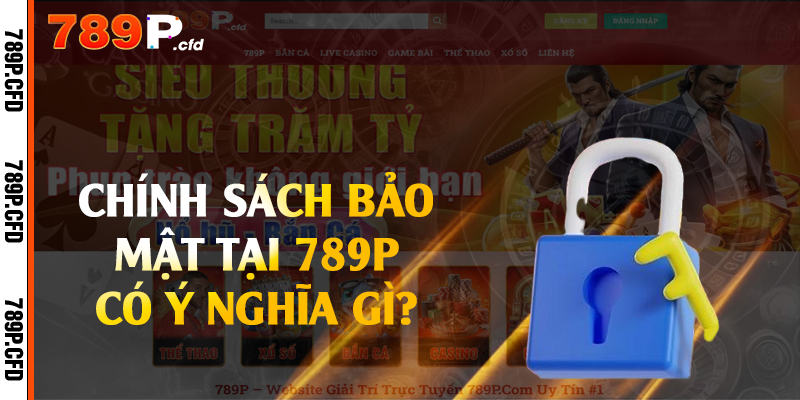 Chính Sách Bảo Mật - Quy Định Mà Bạn Cần Nắm Tại 789P 1 Chính sách bảo mật tại 789P có ý nghĩa gì?