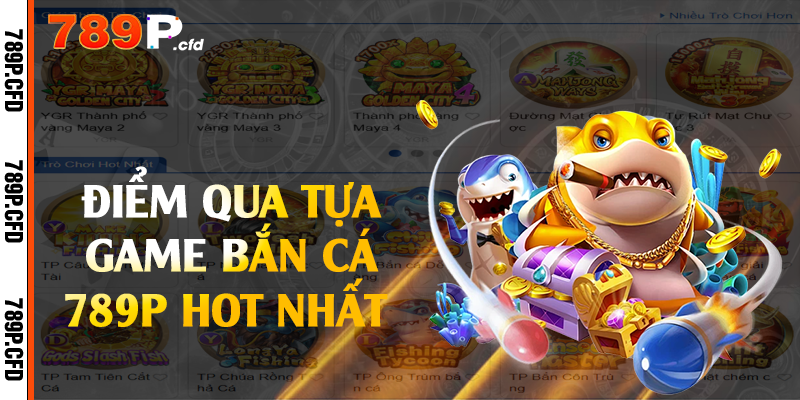 Bắn Cá 789P - Sảnh Cá Cược Đổi Thưởng Xanh Chín 2 Điểm qua tựa game bắn cá 789P hot nhất