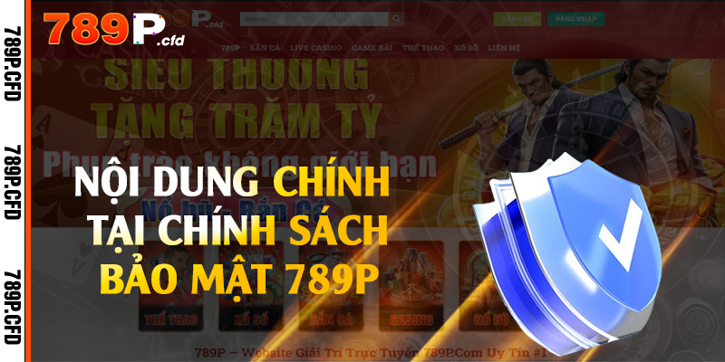 Chính Sách Bảo Mật - Quy Định Mà Bạn Cần Nắm Tại 789P 2 Nội dung chính tại chính sách bảo mật 789P