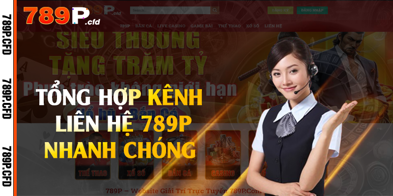 Liên Hệ 789P - Đội Ngũ Tư Vấn Viên Tận Tâm 1 Tổng hợp kênh liên hệ 789P nhanh chóng