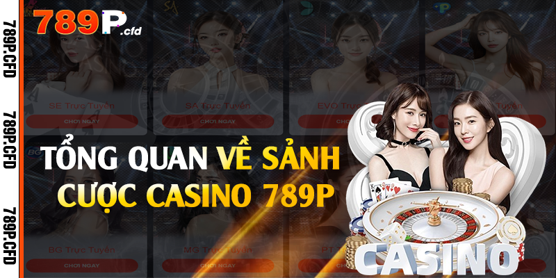 Casino 789P - Sòng Bạc Đỏ Đen Trực Tuyến Đỉnh Cao 1 Tổng quan về sảnh cược casino 789P